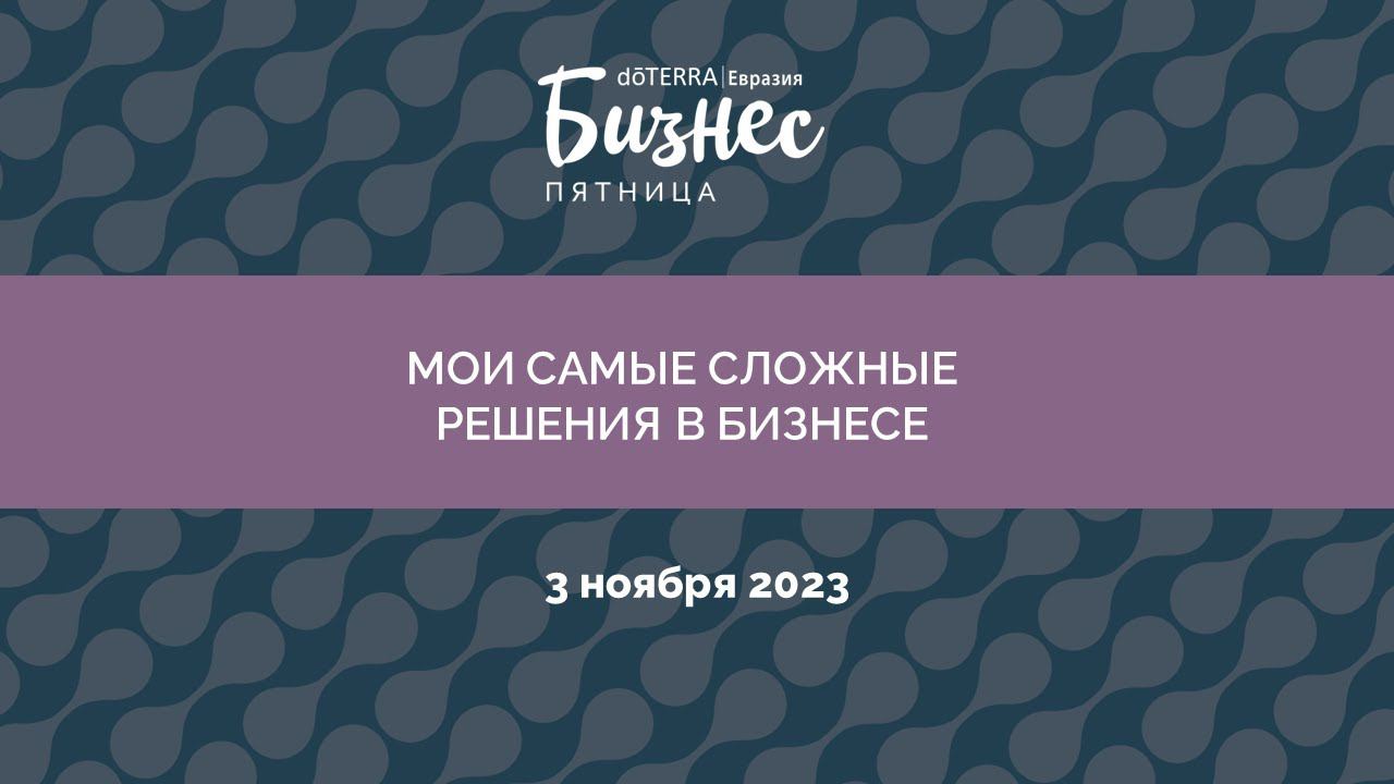 Бизнес-Пятница doTERRA 3 Ноября 2023 "Мои самые сложные решения в бизнесе"