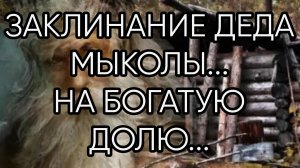 ЗАКЛИНАНИЕ ДЕДА МЫКОЛЫ...НА БОГАТУЮ ДОЛЮ...ДЛЯ ВСЕХ..