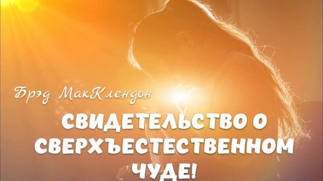 СВИДЕТЕЛЬСТВО О СВЕРХЪЕСТЕСТВЕННОМ ЧУДЕ! Брэд МакКлендон