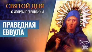ПРАВЕДНАЯ ЕВВУЛА / СВЯТОЙ ДНЯ