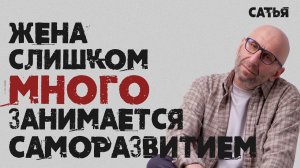 Сатья. Жена слишком много занимается саморазвитием.