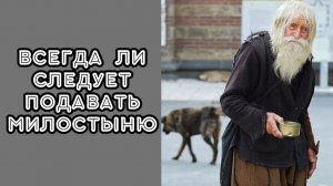 Всегда ли следует подавать милостыню?