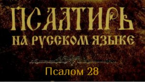 Псалом 28. Воздайте Господу, сыны Божии, воздайте Господу славу и честь,воздайте Господу славу..