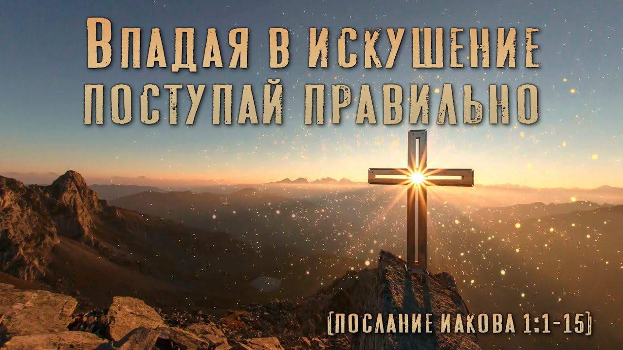 Пастор Александр Шилов. Впадая в искушение поступай правильно. (Послание Иакова 1:1-15)