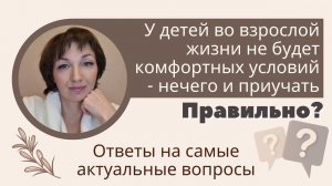 У детей во взрослой жизни не будет комфортных условий - нечего и приучать. Правильно?