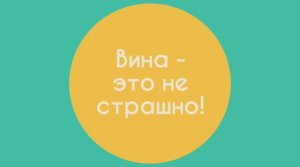 Вина - это не страшно! / Гештальт-терапия в жизни