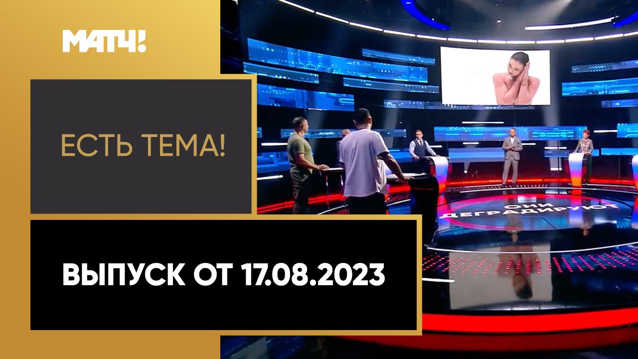 Есть тема!. Выпуск от 17.08.2023