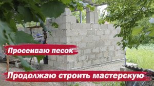 Продолжаю строить мастерскую. Просеиваю песок