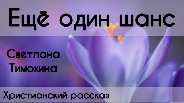 ✓Ещё один шанс/ Христианский рассказ/ Светлана Тимохина