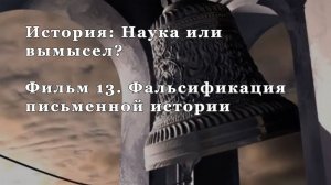 Фальсификация письменной истории. Фильм 13 из цикла "История: Наука или вымысел?"