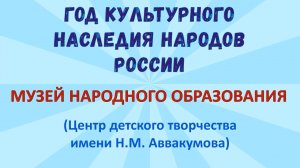 19.01.2022 Год культурного наследия народов России (МУЗЕЙ НАРОДНОГО ОБРАЗОВАНИЯ ЦДТ Н.М. Аввакумова)