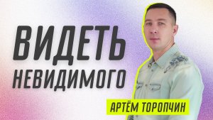 Видеть Невидимого ? Артём Торопчин ? Проповедь