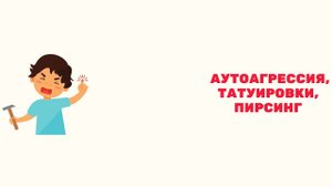 Аутоагрессия, татуировки, пирсинг.