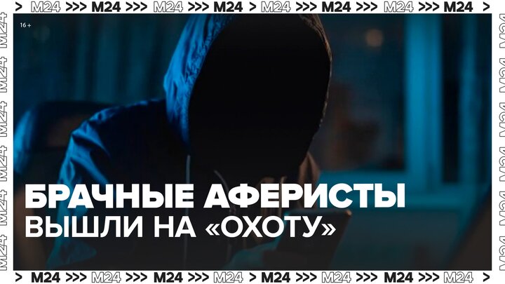 Брачные аферисты вышли на "охоту" - Москва 24