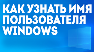 КАК УЗНАТЬ ИМЯ ПОЛЬЗОВАТЕЛЯ WINDOWS