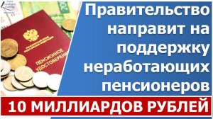 Правительство выделит свыше 10 млрд рублей на поддержку неработающих пенсионеров