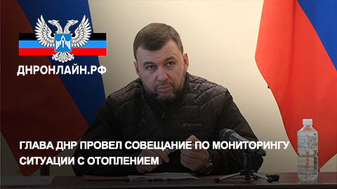 Глава ДНР провел совещание по мониторингу ситуации с отоплением