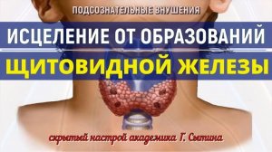 ИСЦЕЛЕНИЕ ЩИТОВИДНОЙ ЖЕЛЕЗЫ ОТ ОБРАЗОВАНИЙ?СКРЫТЫЕ ПОДСОЗНАТЕЛЬНЫЕ ВНУШЕНИЯ (СКРЫТЫЕ АФФИРМАЦИИ)