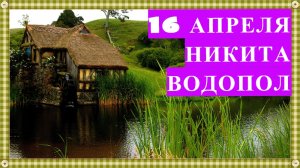 16 апреля НИКИТА ВОДОПОЛ. Что можно и что нельзя делать, приметы дня