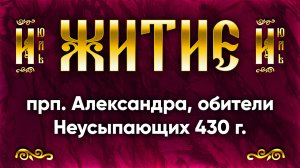 17 июля Житие прп. Александра, обители Неусыпающих первоначальника 430 г. — Жития святых