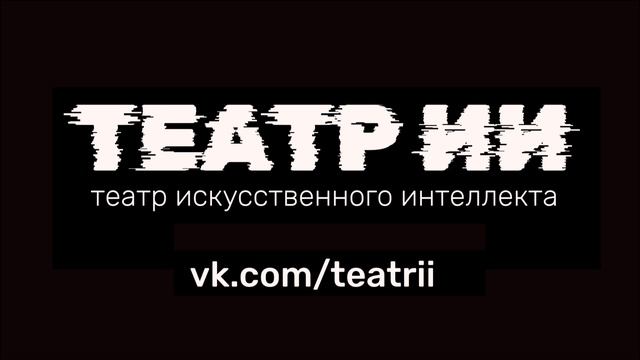 ТЕАТР ИИ театр искусственного интеллекта музыка треки картины картинки изображения спектакли пьесы