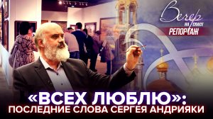 «ВСЕХ ЛЮБЛЮ»: ПОСЛЕДНИЕ СЛОВА СЕРГЕЯ АНДРИЯКИ