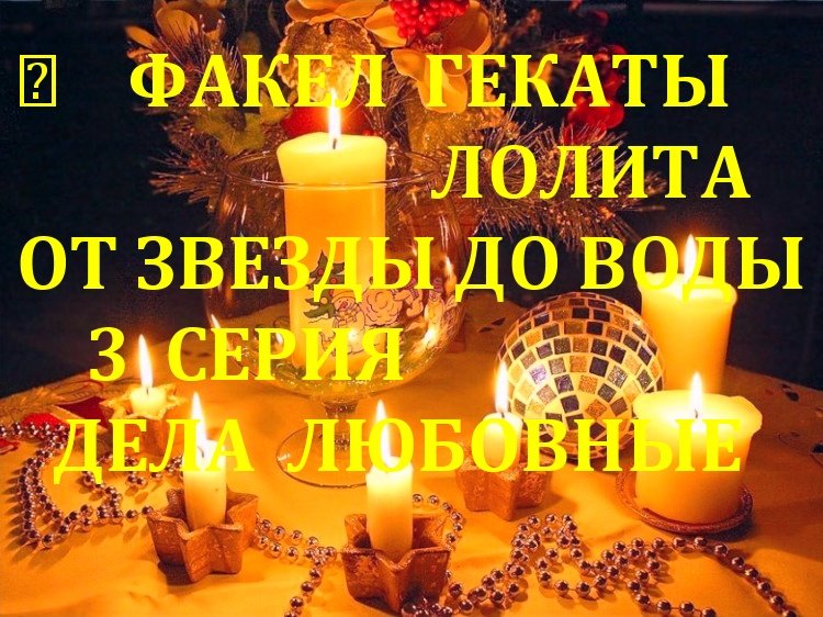 РОЖДЕСТВЕНСКО-НОВОГОДНИЕ ГАДАНИЯ«ОТ ЗВЕЗДЫ ДО ВОДЫ» 3 СЕРИЯ «ДЕЛА ЛЮБОВНЫЕ» ФАКЕЛ ГЕКАТЫ ЛОЛИТА № 81