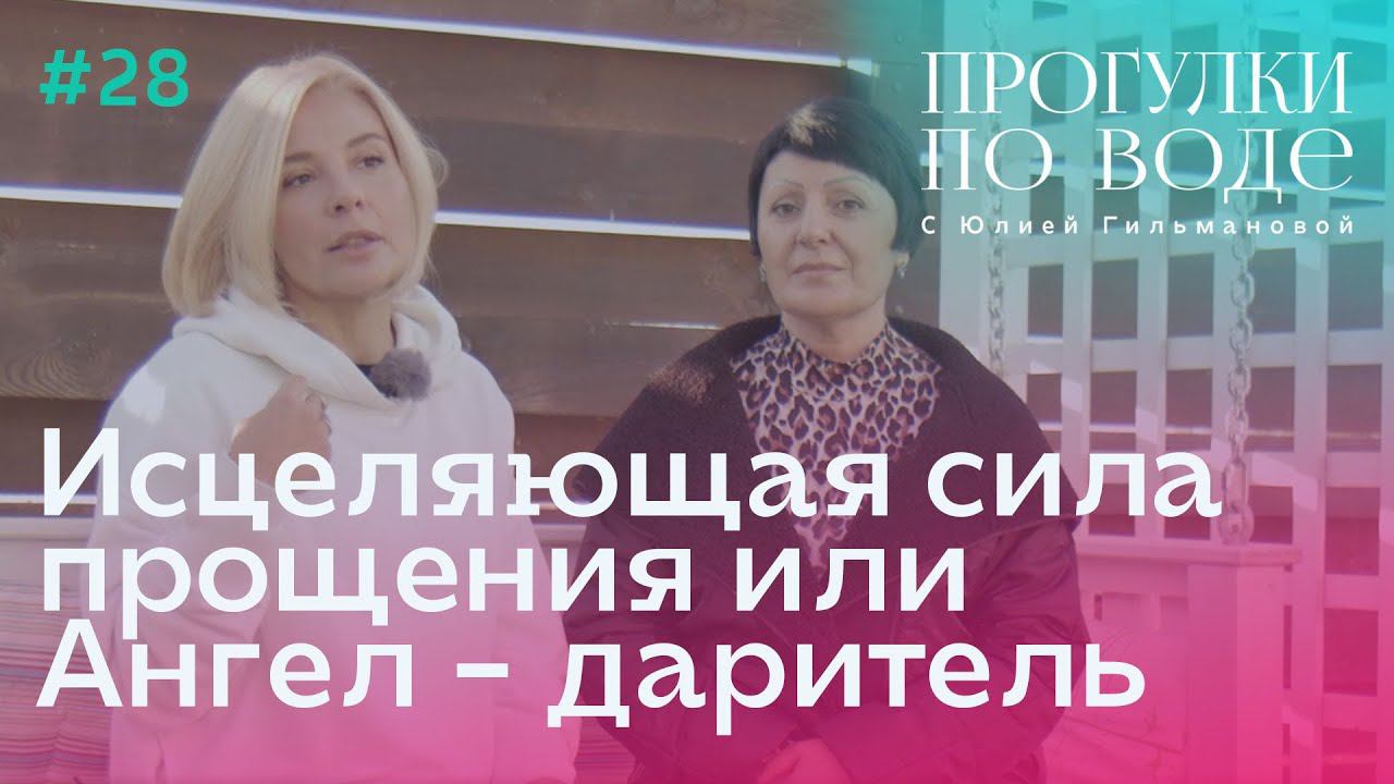 ПРОГУЛКИ ПО ВОДЕ с Юлией Гильмановой #28 / Исцеляющая сила прощения или Ангел-даритель