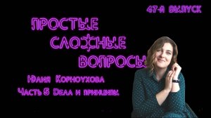 Простые сложные вопросы. 47 й выпуск. Юлия Корноухова. Часть 5. Дела и принципы