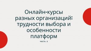 Онлайн-курсы разных организаций_ трудности выбора и особенности платформ. Часть 2