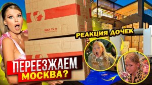 ПЕРЕЕЗД ! МОСКВА ? РЕАКЦИЯ ДОЧЕК !