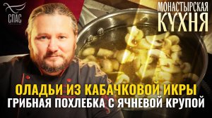 МОНАСТЫРСКАЯ КУХНЯ. ОЛАДЬИ ИЗ КАБАЧКОВОЙ ИКРЫ. ГРИБНАЯ ПОХЛЕБКА С ЯЧНЕВОЙ КРУПОЙ
