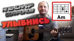 УЛЫБНИСЬ ? АЛЕКСАНДР СОФРОНОВ (ДУШЕВНАЯ ПЕСНЯ ПОД ГИТАРУ) АККОРДЫ И БОЙ (COVER) ?