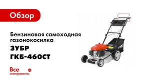 Обзор: Бензиновая самоходная газонокосилка Зубр МАСТЕР ГКБ-460СТ