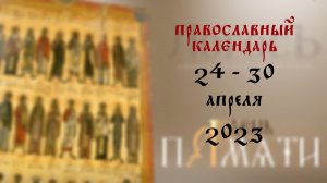 День памяти: Православный календарь 24 - 30 апреля 2023 года