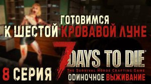 7 Days to Die✮ГОТОВИМСЯ К ШЕСТОЙ КРОВАВОЙ ЛУНЕ✮ 8 СЕРИЯ