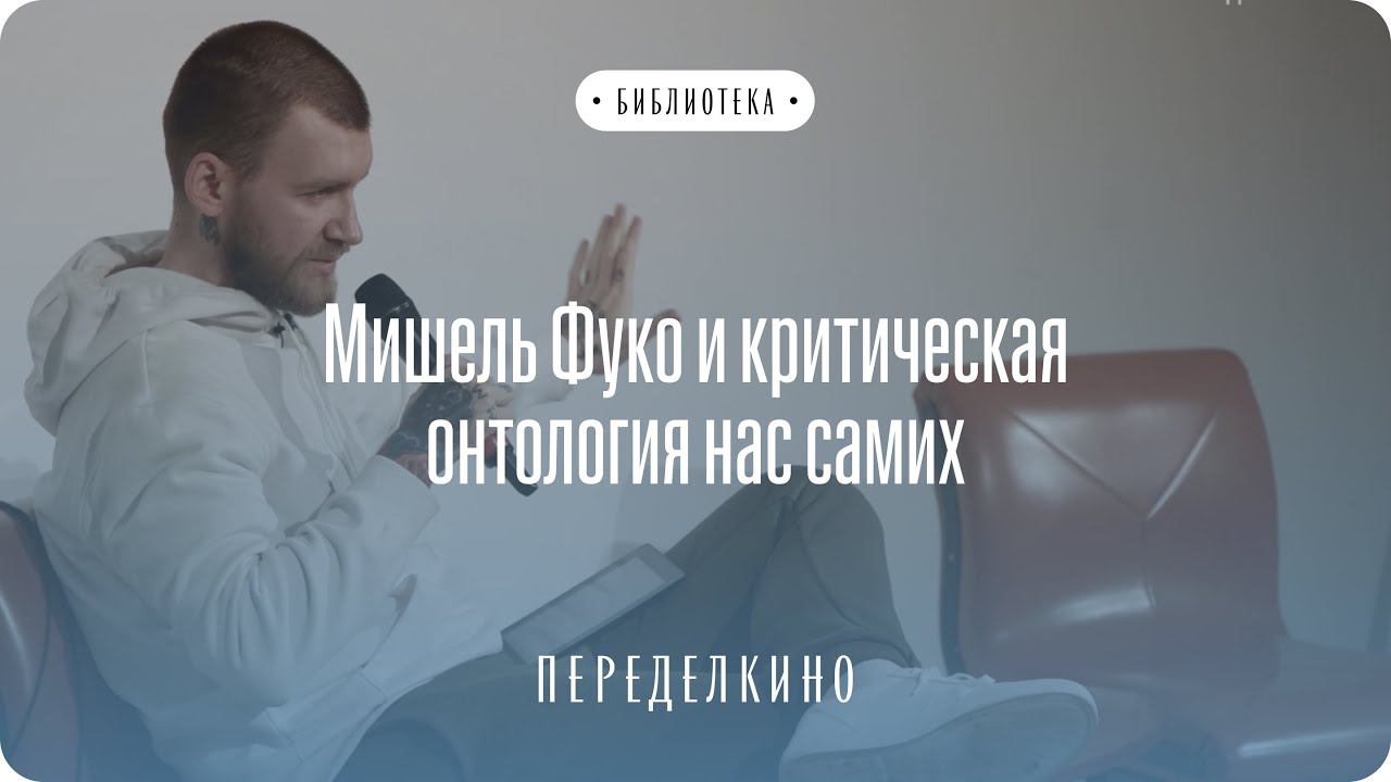 Дмитрий Хаустов: Мишель Фуко и критическая онтология нас самих.