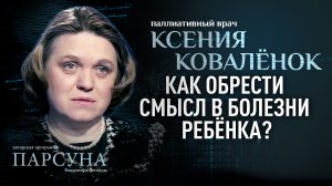 КАК ОБРЕСТИ СМЫСЛ В БОЛЕЗНИ РЕБЁНКА? КСЕНИЯ КОВАЛЁНОК. ПАРСУНА