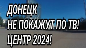 Донецк центр 2024 Не покажут по ТВ Жизнь при России. Реальный Донбасс!