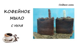 КОФЕЙНОЕ МЫЛО С НУЛЯ | Мастер-Класс