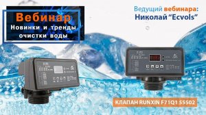 Вебинар: "Новинки и тренды очистки воды - КЛАПАН RUNXIN F71Q1 55502"