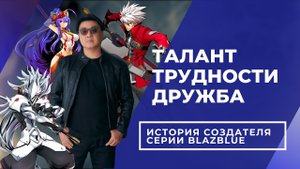 Дружба, талант, труд. История создателя серии BlazBlue