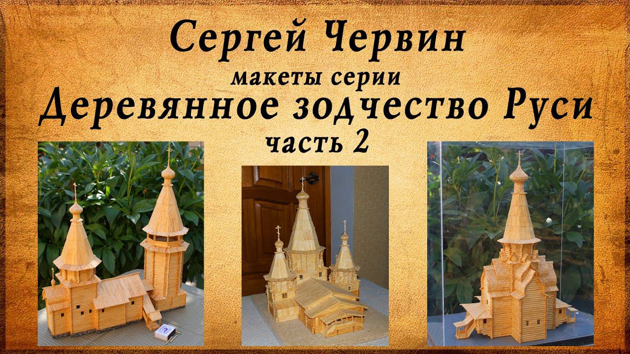 Шедевры из спичек, Сергей Червин, макеты серии деревянное зодчество руси, часть 2 смотреть онлайн