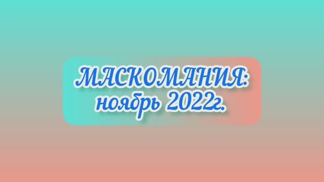 МАСКОМАНИЯ: ноябрь 2022 / разочарование в масках!
