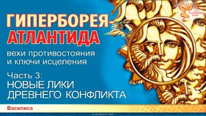 ГИПЕРБОРЕЯ-АТЛАНТИДА: вехи противостояния и ключи исцеления. Часть 3. НОВЫЕ ЛИКИ ДРЕВНЕГО КОНФЛИКТА