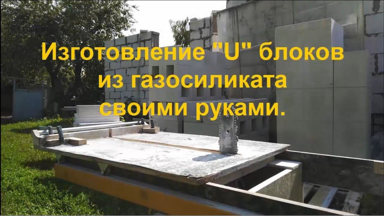 Изготовление U блоков из газосиликата (пенобетона) своими руками.