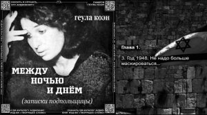 3. ГЛАВА 1. Год 1948. Не надо больше маскироваться...  \ Геула Коэн «МЕЖДУ НОЧЬЮ И ДНЁМ» Аудиокнига