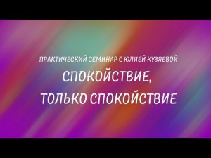 Спокойствие, только спокойствие! Практический семинар с Юлией Кузяевой.