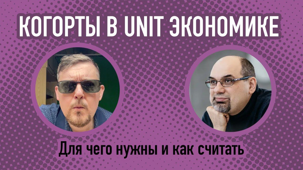 Зачем нужны  когорты в Юнит экономике