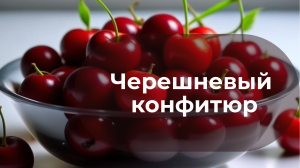 ? Ваши гости не догадаются из чего это сделано. Черешневый конфитюр от А до Я